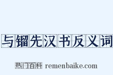 与镏先汉书反义词是什么意思的图片